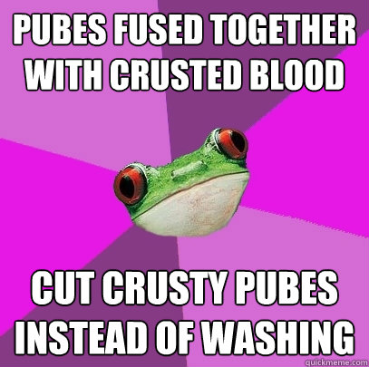 pubes fused together with crusted blood cut crusty pubes instead of washing - pubes fused together with crusted blood cut crusty pubes instead of washing  Foul Bachelorette Frog