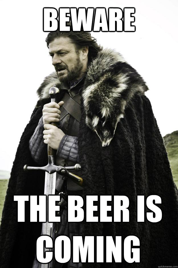 BEWARE The beer is coming  Winter is coming