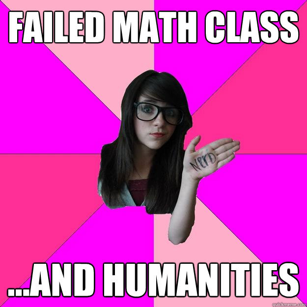 failed math class ...and humanities  Idiot Nerd Girl