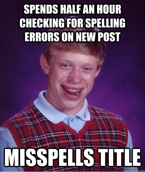 spends half an hour checking for spelling errors on new post misspells title - spends half an hour checking for spelling errors on new post misspells title  Bad Luck Brian