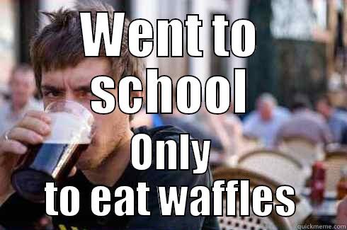 WENT TO SCHOOL ONLY TO EAT WAFFLES Lazy College Senior