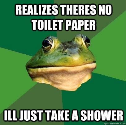 Realizes theres no toilet paper Ill just take a shower  Foul Bachelor Frog