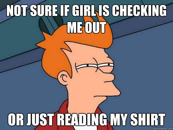 Not sure if Girl is checking me out Or just reading my shirt  Futurama Fry