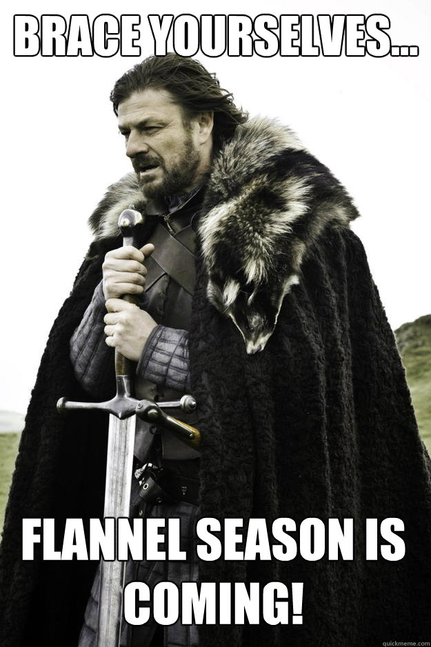 Brace Yourselves... Flannel season is coming! - Brace Yourselves... Flannel season is coming!  Winter is coming