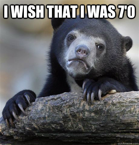 i wish that I was 7'0   Confession Bear