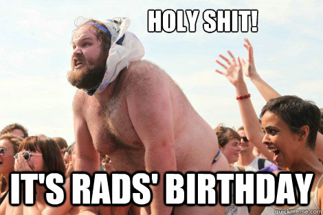                   holy shit! It's Rads' Birthday  Happy birthday