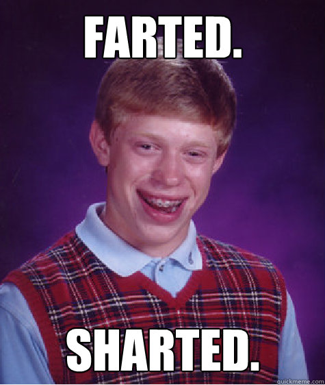 Farted. Sharted.  Bad Luck Brian