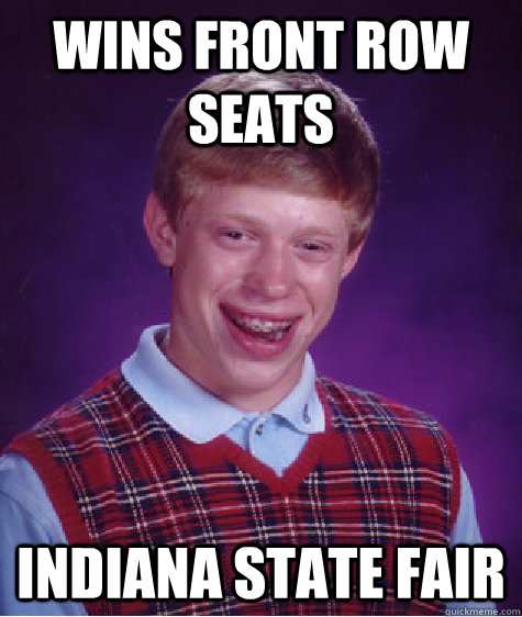 Wins Front Row Seats Indiana State Fair  Bad Luck Brian