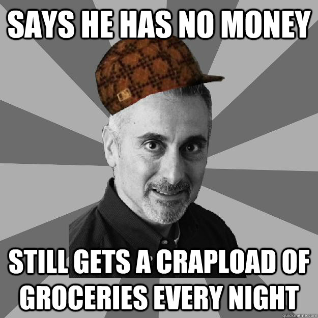 Says he has no money Still gets a crapload of groceries every night - Says he has no money Still gets a crapload of groceries every night  Misc