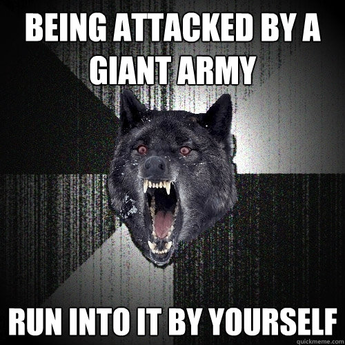 Being attacked by a giant army run into it by yourself  Insanity Wolf