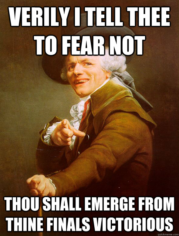 verily i tell thee to fear not thou shall emerge from thine finals victorious  Joseph Ducreux