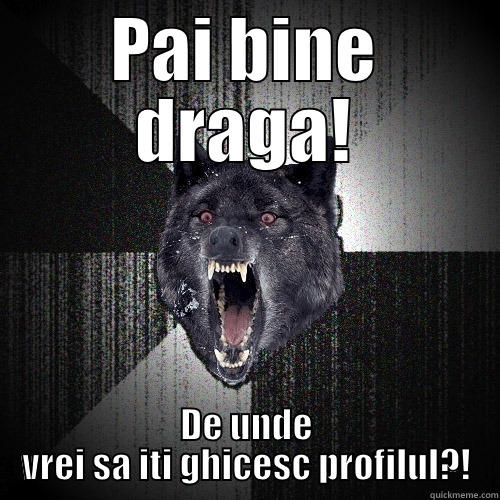 PAI BINE DRAGA! DE UNDE VREI SA ITI GHICESC PROFILUL?! Insanity Wolf