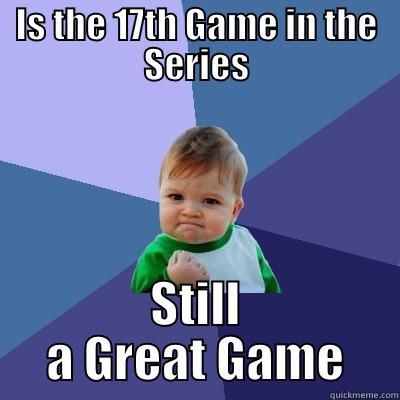 some title - IS THE 17TH GAME IN THE SERIES STILL A GREAT GAME Success Kid