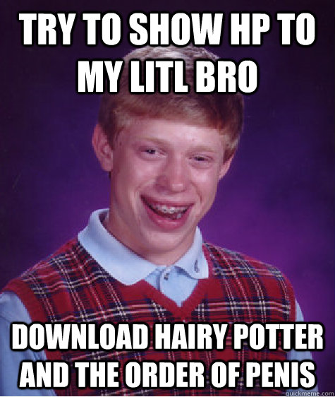 try to show HP to my litl bro Download Hairy Potter and the order of penis  Bad Luck Brian