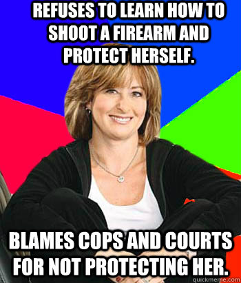 Refuses to learn how to shoot a firearm and protect herself. Blames cops and courts for not protecting her.  Sheltering Suburban Mom