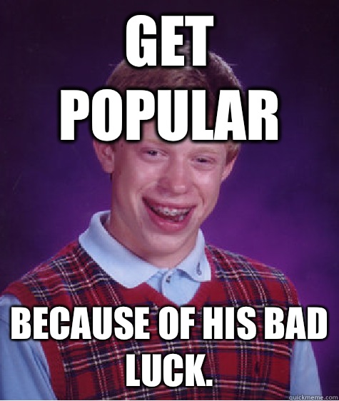 Get popular Because of his bad luck.  Bad Luck Brian