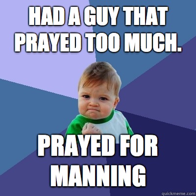 Had a guy that prayed too much. Prayed for Manning  Success Kid