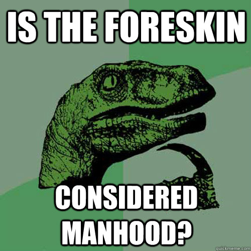 is the foreskin considered manhood? - is the foreskin considered manhood?  Philosoraptor