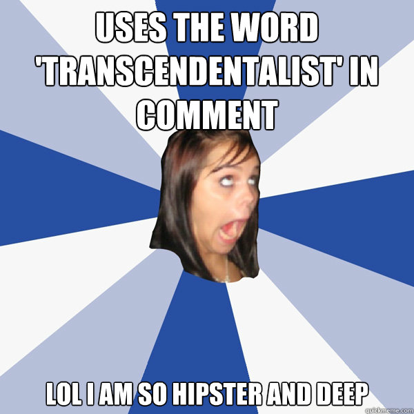 uses the word 'transcendentalist' in comment lol i am so hipster and deep  - uses the word 'transcendentalist' in comment lol i am so hipster and deep   Annoying Facebook Girl