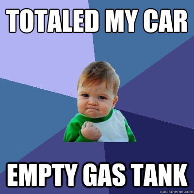 Totaled my car empty gas tank - Totaled my car empty gas tank  Success Kid