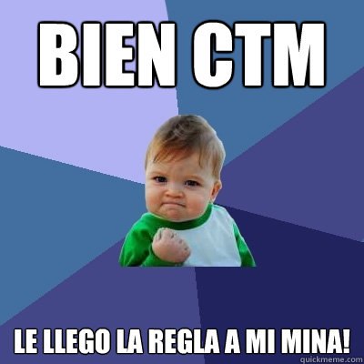 BIEN CTM le llego la regla a mi mina!  Success Kid