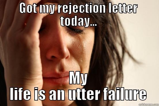 GOT MY REJECTION LETTER TODAY... MY LIFE IS AN UTTER FAILURE First World Problems