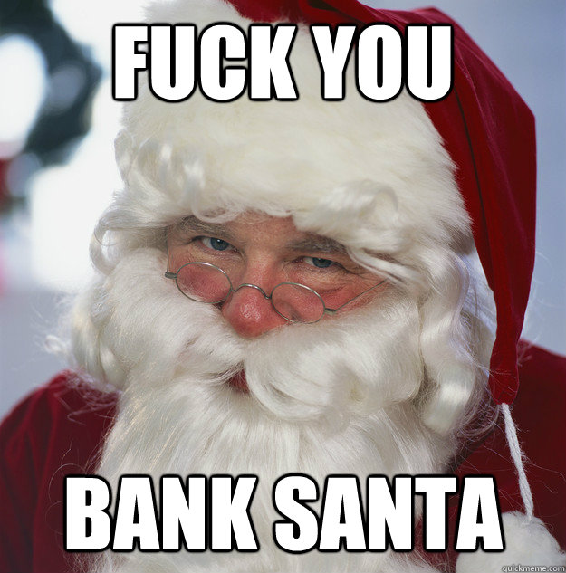 Fuck you Bank santa  Scumbag Santa