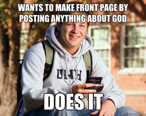 Wants to make front page by posting anything about god does it  College Freshman