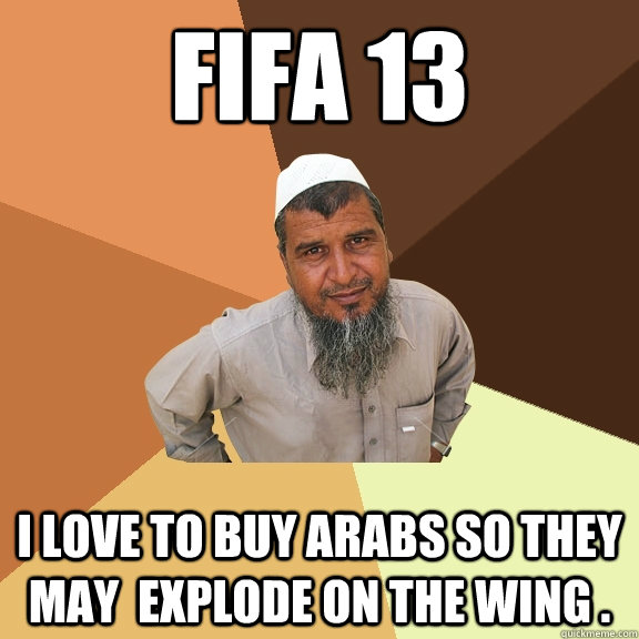 FIFA 13 I love to buy arabs so they may  explode on the wing .  Ordinary Muslim Man