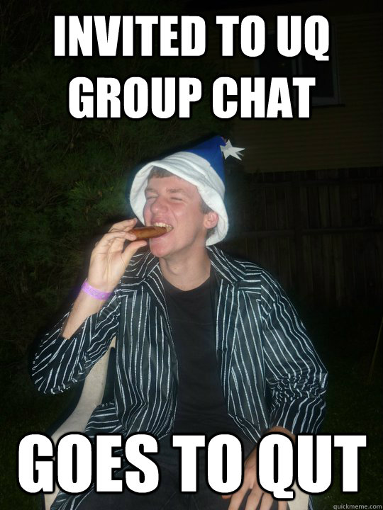 Invited to UQ group chat Goes to QUT  QUT guy