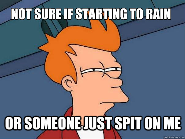 Not sure if starting to rain or someone just spit on me  Futurama Fry