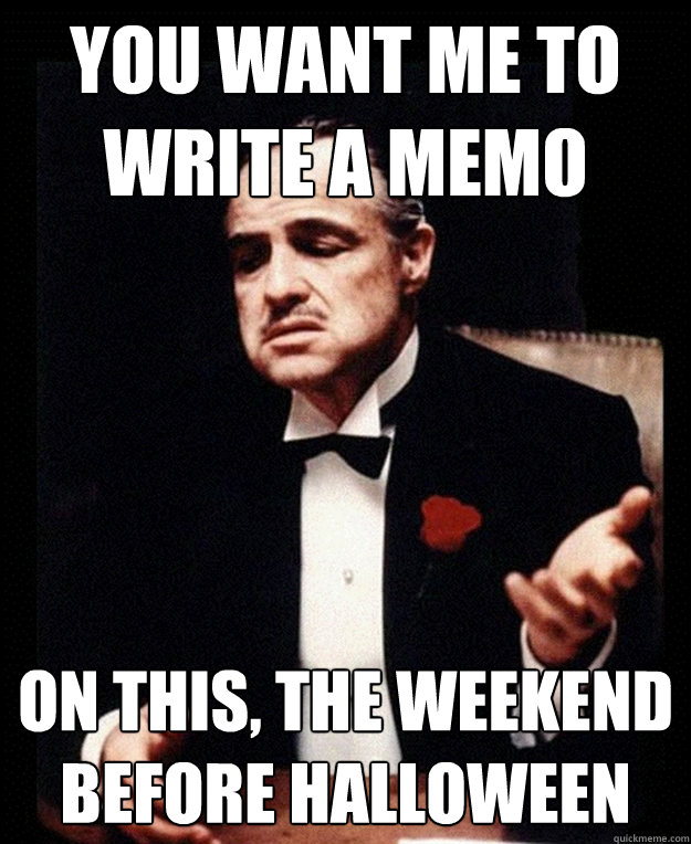 You Want Me to  write a memo on this, the weekend before Halloween  - You Want Me to  write a memo on this, the weekend before Halloween   Eadie the Godfather