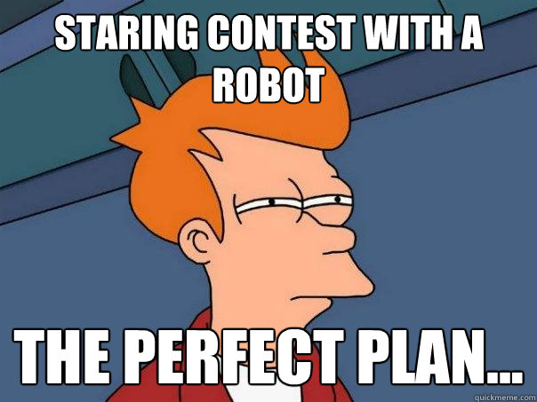 staring contest with a robot the perfect plan...  Futurama Fry