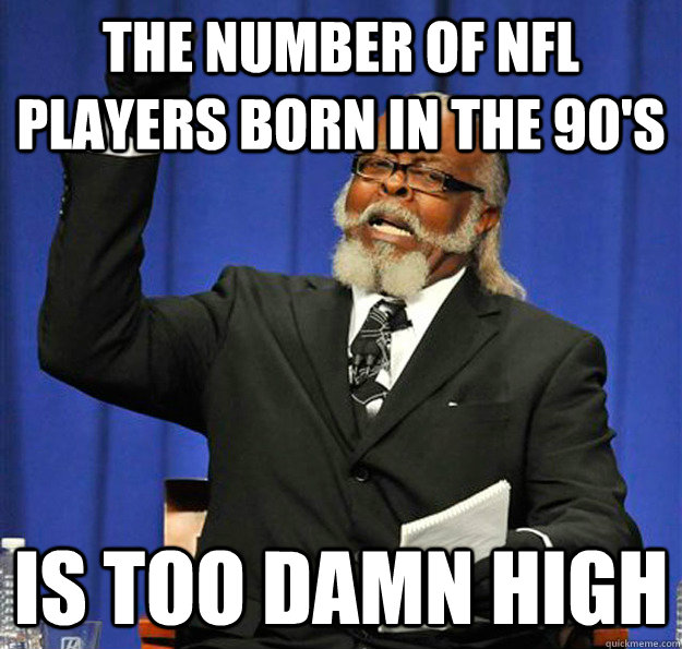 The number of nfl players born in the 90's Is too damn high  Jimmy McMillan