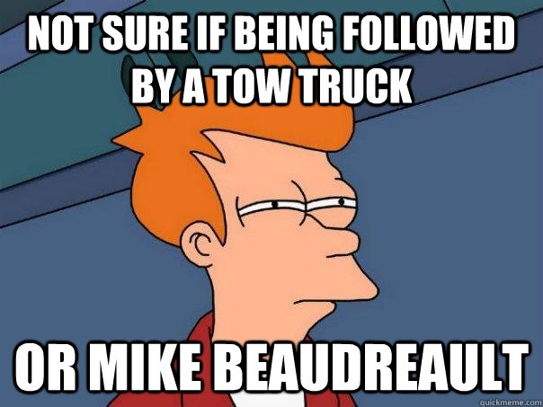 Not sure if being followed by a tow truck Or mike Beaudreault  Futurama Fry