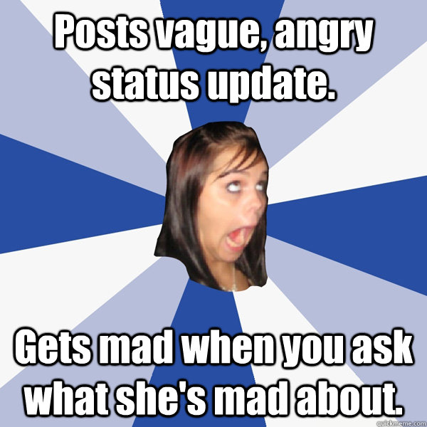 Posts vague, angry status update. Gets mad when you ask what she's mad about.  Annoying Facebook Girl