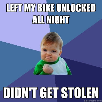 left my bike unlocked all night didn't get stolen - left my bike unlocked all night didn't get stolen  Success Kid