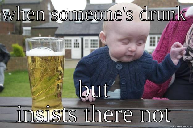 WHEN SOMEONE'S DRUNK  BUT INSISTS THERE NOT drunk baby