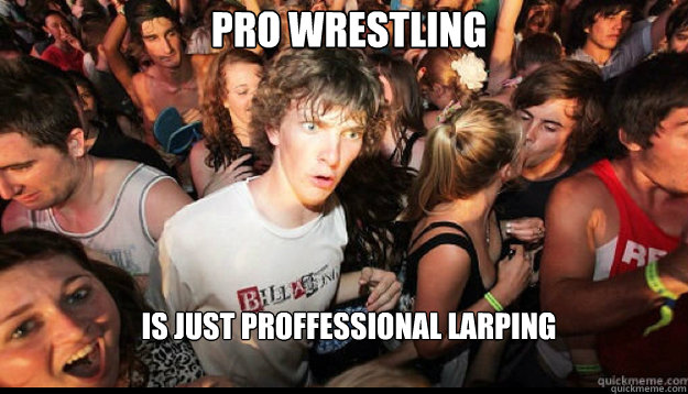 Pro Wrestling is just proffessional LARPing - Pro Wrestling is just proffessional LARPing  epiphany