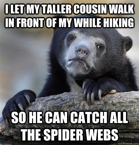 I let my taller cousin walk in front of my while hiking So he can catch all the spider webs   Confession Bear