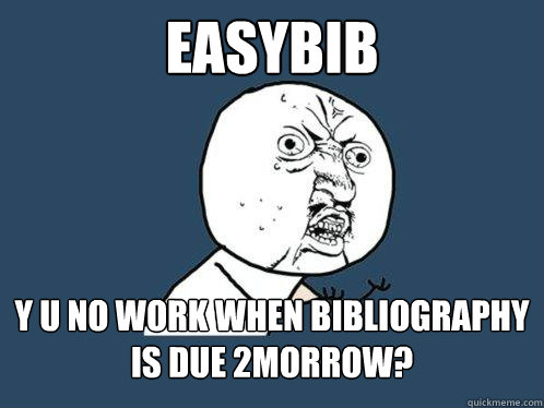 easybib y u no work when bibliography is due 2morrow?  Y U No