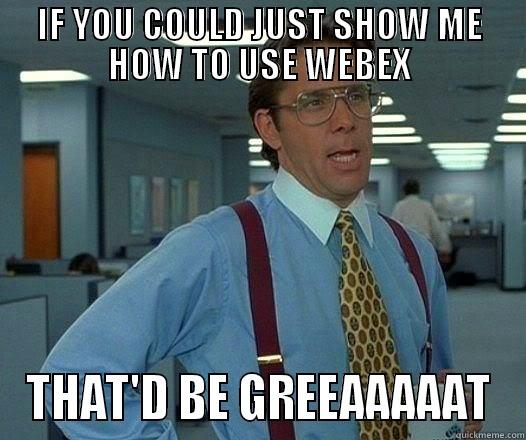 IF YOU COULD JUST SHOW ME HOW TO USE WEBEX THAT'D BE GREEAAAAAT Office Space Lumbergh