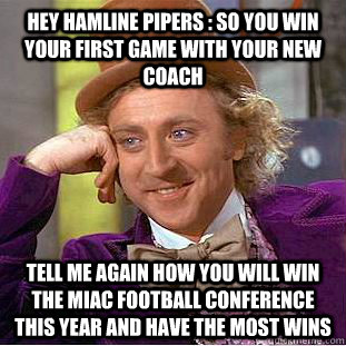 Hey Hamline Pipers : So you win your first game with your new coach Tell me again how you will win the MIAC football conference this year and have the most wins - Hey Hamline Pipers : So you win your first game with your new coach Tell me again how you will win the MIAC football conference this year and have the most wins  Condescending Wonka