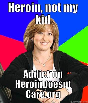 HEROIN, NOT MY KID ADDICTION HEROINDOESNT CARE.ORG Sheltering Suburban Mom