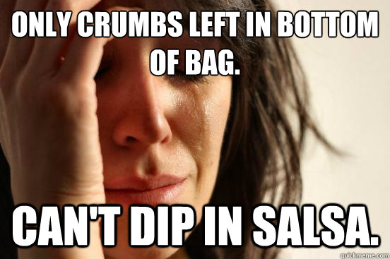 Only crumbs left in bottom of bag. Can't dip in salsa. - Only crumbs left in bottom of bag. Can't dip in salsa.  First World Problems