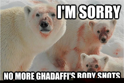 I'M sorry no more Ghadaffi's body shots  Bad News Bears