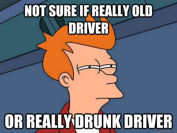 Not sure if really old driver Or really drunk driver  Futurama Fry