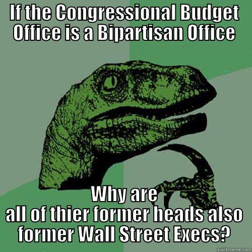 IF THE CONGRESSIONAL BUDGET OFFICE IS A BIPARTISAN OFFICE WHY ARE ALL OF THIER FORMER HEADS ALSO FORMER WALL STREET EXECS? Philosoraptor