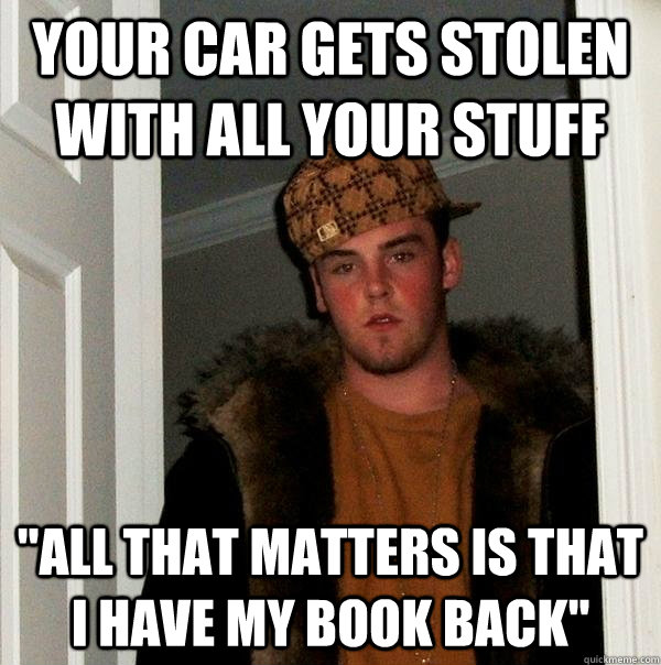 Your car gets stolen with all your stuff 