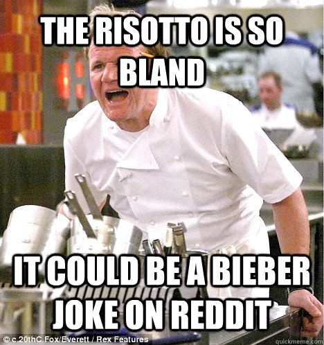 the risotto is so bland it could be a bieber joke on reddit  gordon ramsay